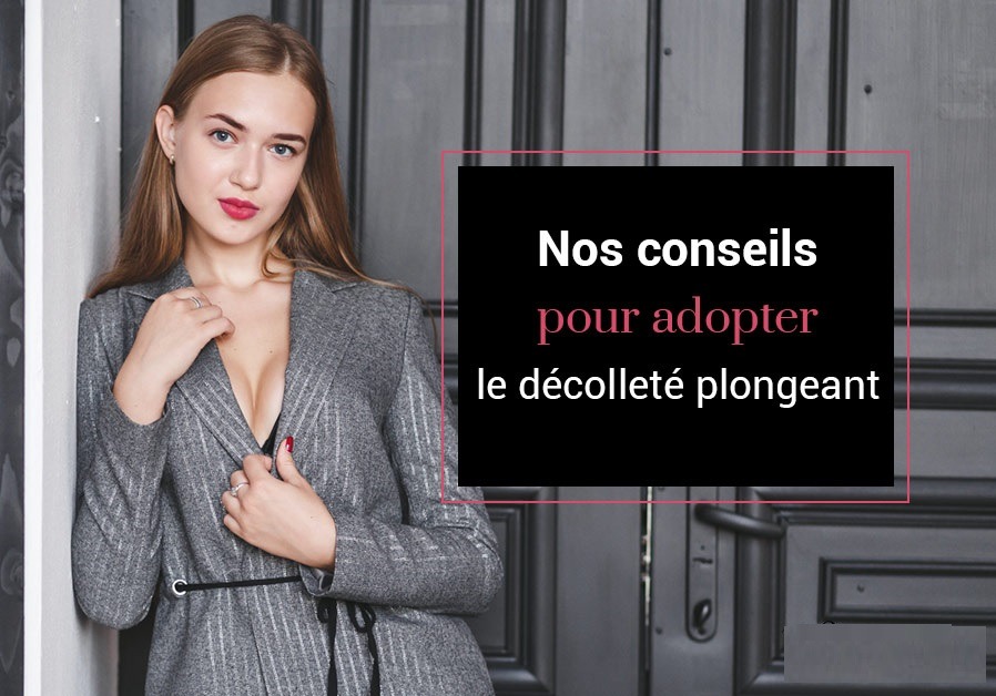 Nos conseils pour adopter le décolleté plongeant